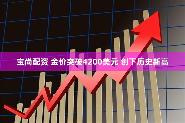 宝尚配资 金价突破4200美元 创下历史新高